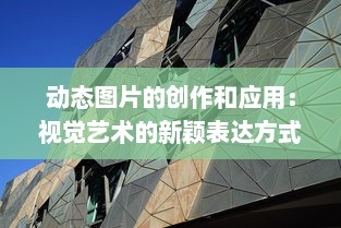 动态图片的创作和应用：视觉艺术的新颖表达方式与其在各领域的广泛使用 v7.3.8下载