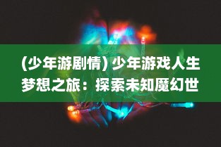 (少年游剧情) 少年游戏人生梦想之旅：探索未知魔幻世界的少年仙界传奇故事