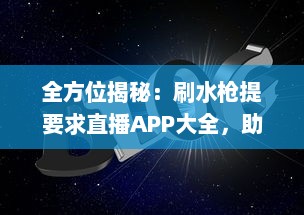 全方位揭秘：刷水枪提要求直播APP大全，助你轻松享受互动娱乐体验