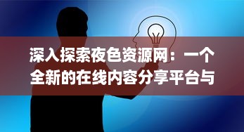 深入探索夜色资源网：一个全新的在线内容分享平台与其影响力分析