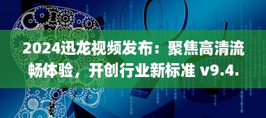 2024迅龙视频发布：聚焦高清流畅体验，开创行业新标准 v9.4.1下载