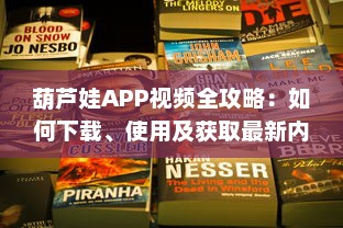 葫芦娃APP视频全攻略：如何下载、使用及获取最新内容 带你一步步深入探索