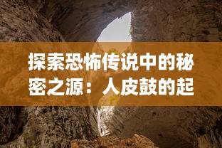 探索恐怖传说中的秘密之源：人皮鼓的起源、神秘力量及令人毛骨悚然的故事