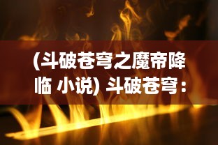 (斗破苍穹之魔帝降临 小说) 斗破苍穹：斗西游之地狱魔君携五脉武者共战诸神九次元