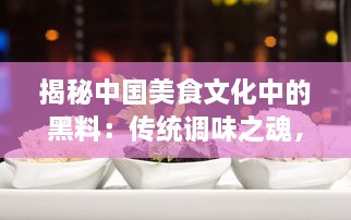 揭秘中国美食文化中的黑料：传统调味之魂，厨房神秘利器的传承与创新 v7.1.6下载