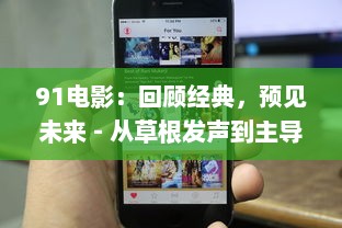 91电影：回顾经典，预见未来 - 从草根发声到主导潮流的影视领导者 v8.3.5下载