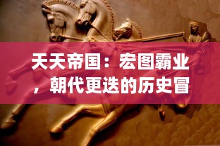 天天帝国：宏图霸业，朝代更迭的历史冒险游戏，史诗级的帝国征服之路