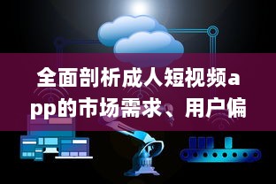 全面剖析成人短视频app的市场需求、用户偏好和行业发展趋势 v8.9.9下载