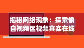 揭秘网络现象：探索偷自视频区视频真实在线的潜在影响和问题研究 v1.3.8下载