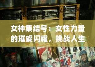 女神集结号：女性力量的璀璨闪耀，挑战人生无限可能的巅峰集结仪式