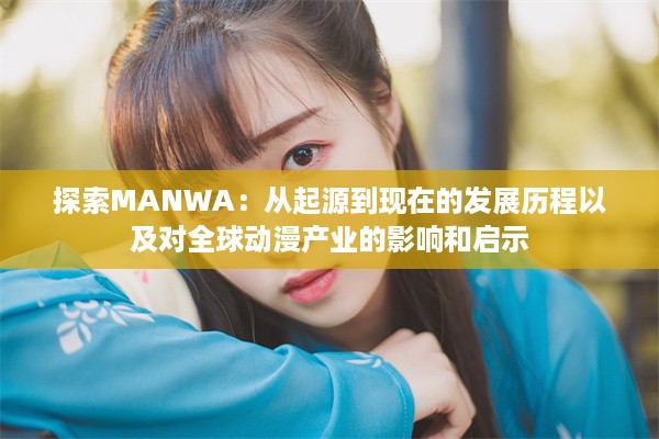 探索MANWA：从起源到现在的发展历程以及对全球动漫产业的影响和启示