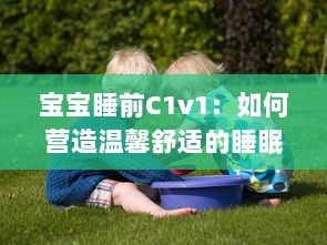 宝宝睡前C1v1：如何营造温馨舒适的睡眠环境，让宝宝安心入眠? v4.9.6下载