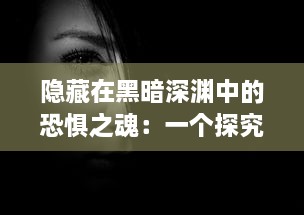 隐藏在黑暗深渊中的恐惧之魂：一个探究人性恶梦与心理阴影的神秘旅程