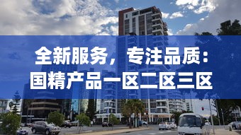 全新服务，专注品质：国精产品一区二区三区有限公司致力于打造行业领先的服务体系