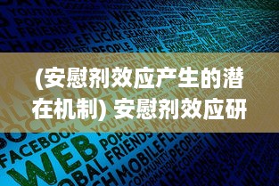 (安慰剂效应产生的潜在机制) 安慰剂效应研究深入：第二季度数据揭示增减趋势与影响因素