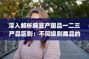 深入解析麻豆产国品一二三产品区别：不同级别商品的特点及消费者选择指南 v4.8.0下载