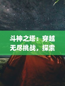 斗神之塔：穿越无尽挑战，探索神秘禁区，揭露世界最深层的秘密之旅