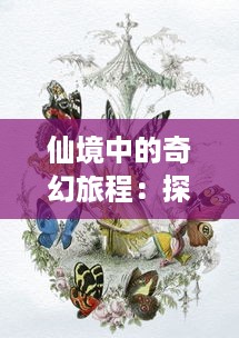 仙境中的奇幻旅程：探索中国古典文学中仙人与神话的魅力与奥秘