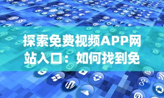 探索免费视频APP网站入口：如何找到免费且优质的视频资源? v9.8.7下载