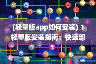 (轻量版app如何安装) 1轻量版安装指南：快速部署与性能优化的关键步骤详解