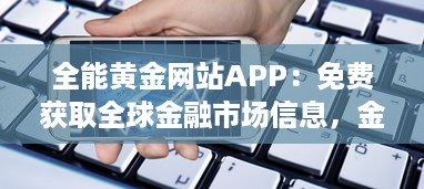 全能黄金网站APP：免费获取全球金融市场信息，金投资理财助手，资讯一网打尽