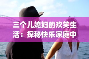 三个儿媳妇的欢笑生活：探秘快乐家庭中的搞笑瞬间和精彩对话 v8.7.1下载