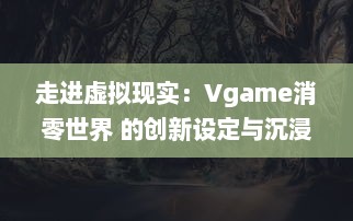 走进虚拟现实：Vgame消零世界 的创新设定与沉浸式游戏体验引领玩家新潮流