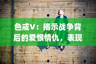 色戒V：揭示战争背后的爱恨情仇，表现人性深层的情感纠葛与道德困境