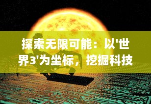 探索无限可能：以'世界3'为坐标，挖掘科技、文化与未来的交融演进