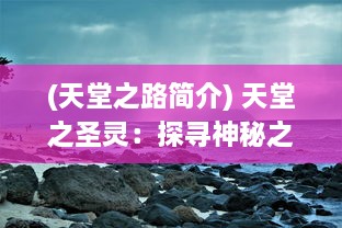 (天堂之路简介) 天堂之圣灵：探寻神秘之地的神圣之旅，体验信仰的救赎与净化