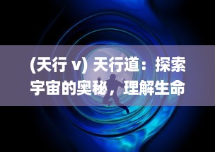 (天行 v) 天行道：探索宇宙的奥秘，理解生命的意义，追寻科技的疆界