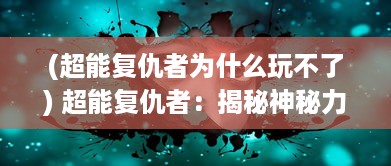 (超能复仇者为什么玩不了) 超能复仇者：揭秘神秘力量，展现英勇无畏的正义复仇之旅