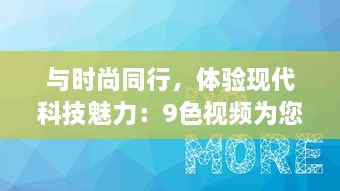 与时尚同行，体验现代科技魅力：9色视频为您带来全新的观看体验 v9.5.7下载