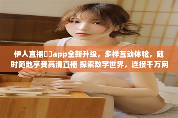 伊人直播㊙️app全新升级，多样互动体验，随时随地享受高清直播 探索数字世界，连接千万网友 v1.6.8下载