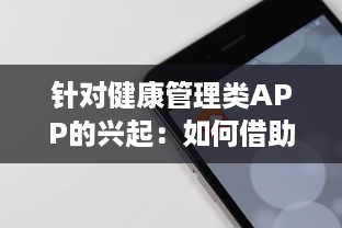 针对健康管理类APP的兴起：如何借助数字工具有效监控你的身体状况