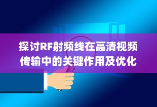 探讨RF射频线在高清视频传输中的关键作用及优化策略 v1.7.3下载