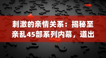 刺激的亲情关系：揭秘至亲乱45部系列内幕，道出家庭纷繁复杂的人性冲突 v2.9.4下载