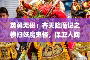 英勇无畏：齐天降魔记之横扫妖魔鬼怪，保卫人间和平大业