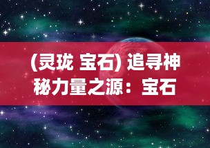 (灵珑 宝石) 追寻神秘力量之源：宝石灵龙的奇幻冒险与千年守护的秘密