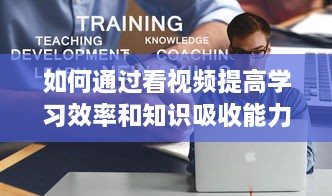 如何通过看视频提高学习效率和知识吸收能力：一次详尽的指南 v9.6.6下载