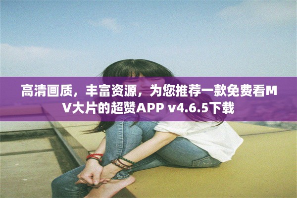 高清画质，丰富资源，为您推荐一款免费看MV大片的超赞APP v4.6.5下载