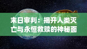 末日审判：揭开人类灭亡与永恒救赎的神秘面纱，深度探索宇宙法则和生命终极意义