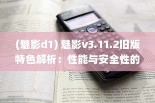 (魅影d1) 魅影v3.11.2旧版特色解析：性能与安全性的完美平衡探索