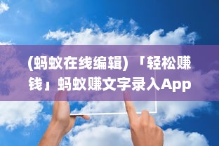 (蚂蚁在线编辑) 「轻松赚钱」蚂蚁赚文字录入App全解析：如何快速高效赚取收入?