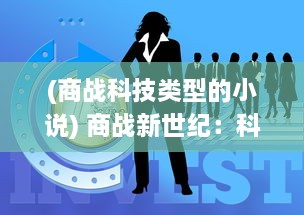 (商战科技类型的小说) 商战新世纪：科技与创新引领全球企业间的竞争与合作新观念