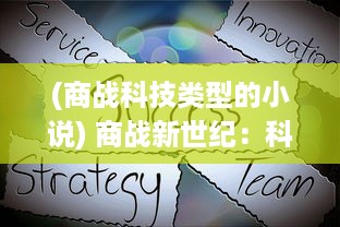 (商战科技类型的小说) 商战新世纪：科技与创新引领全球企业间的竞争与合作新观念