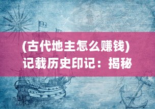 (古代地主怎么赚钱) 记载历史印记：揭秘古代地主的生活轨迹与收租经历日记