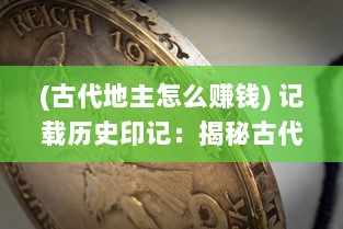 (古代地主怎么赚钱) 记载历史印记：揭秘古代地主的生活轨迹与收租经历日记