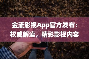 金流影视App官方发布：权威解读，精彩影视内容尽在掌握 | 直击娱乐前沿，尽享高清视界盛宴官方推荐