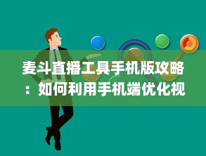 麦斗直播工具手机版攻略：如何利用手机端优化视频直播效果 "掌握关键配置 v7.9.0下载